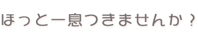 ほっと一息つきませんか?